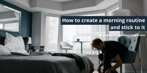 How to create a morning routine and stick to it