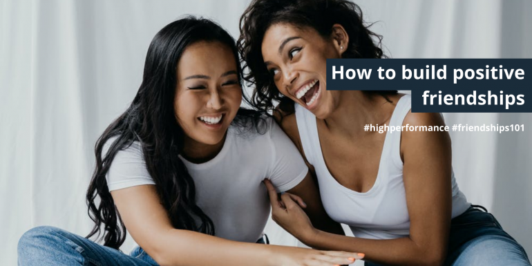 Friendship 101 – 8 ways to build positive relationships with your friends